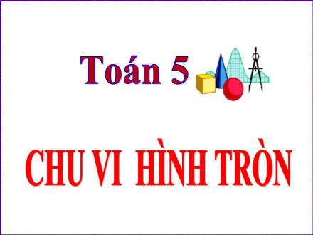 Bài giảng Toán Lớp 5 - Bài: Chu vi hình tròn - Năm học 2023-2024 - Hoàng Thị Trang
