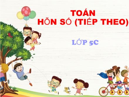 Bài giảng Toán Lớp 5 - Bài: Hỗn số (Tiếp theo) - Năm học 2023-2024 - Hoàng Thị Trang