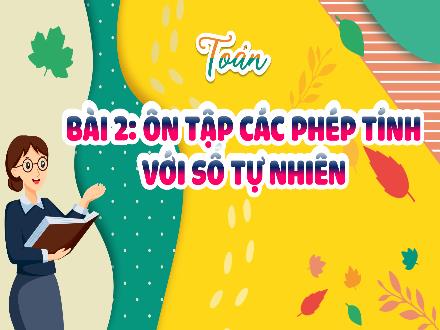 Bài giảng Toán Lớp 5 (Kết nối tri thức) - Bài 2: Ôn tập các phép tính với số tự nhiên - Năm học 2024-2025