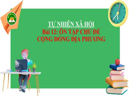 Bài giảng Tự nhiên và Xã hội Lớp 3 (Kết nối tri thức) - Bài 12: Ôn tập chủ đề cộng đồng địa phương